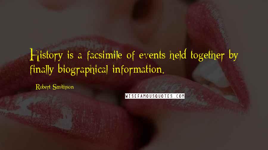 Robert Smithson Quotes: History is a facsimile of events held together by finally biographical information.