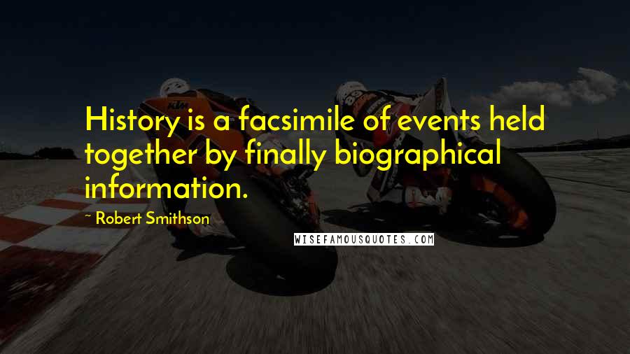 Robert Smithson Quotes: History is a facsimile of events held together by finally biographical information.