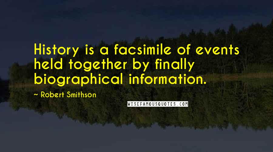 Robert Smithson Quotes: History is a facsimile of events held together by finally biographical information.