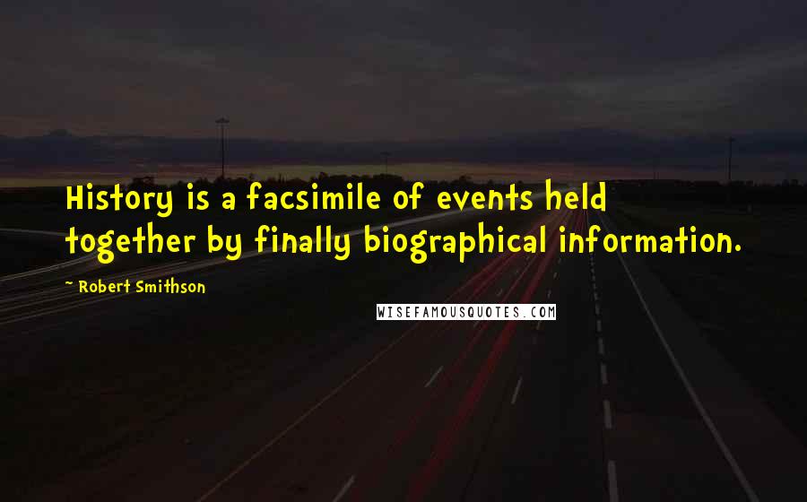 Robert Smithson Quotes: History is a facsimile of events held together by finally biographical information.