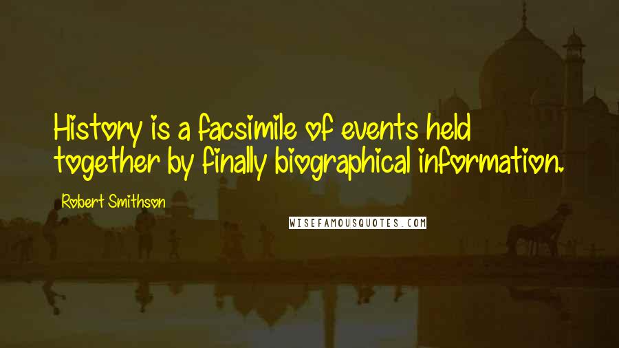 Robert Smithson Quotes: History is a facsimile of events held together by finally biographical information.