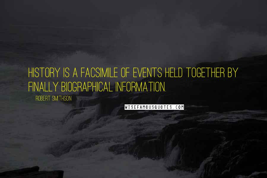 Robert Smithson Quotes: History is a facsimile of events held together by finally biographical information.