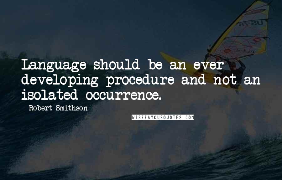 Robert Smithson Quotes: Language should be an ever developing procedure and not an isolated occurrence.