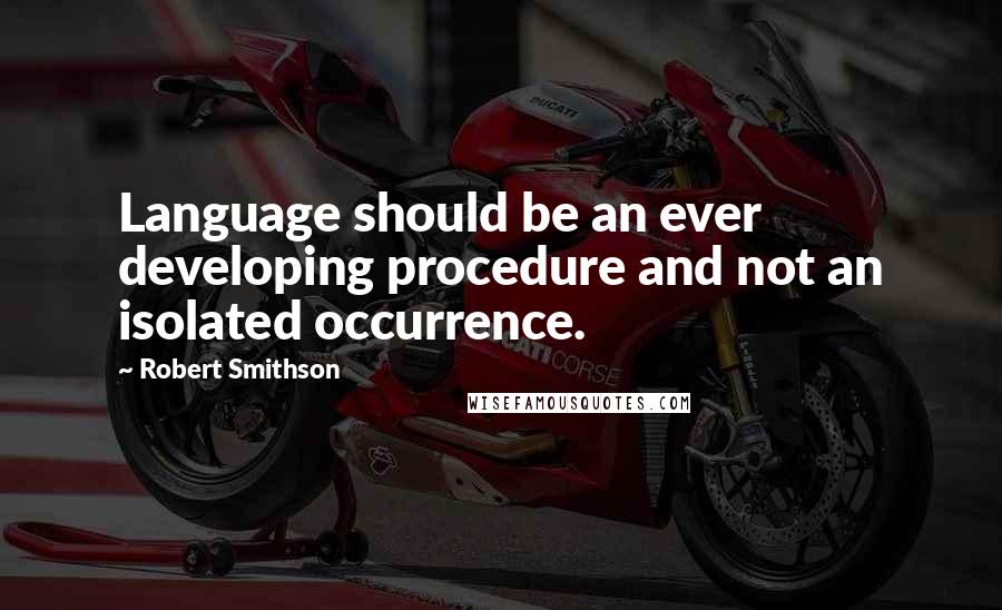 Robert Smithson Quotes: Language should be an ever developing procedure and not an isolated occurrence.