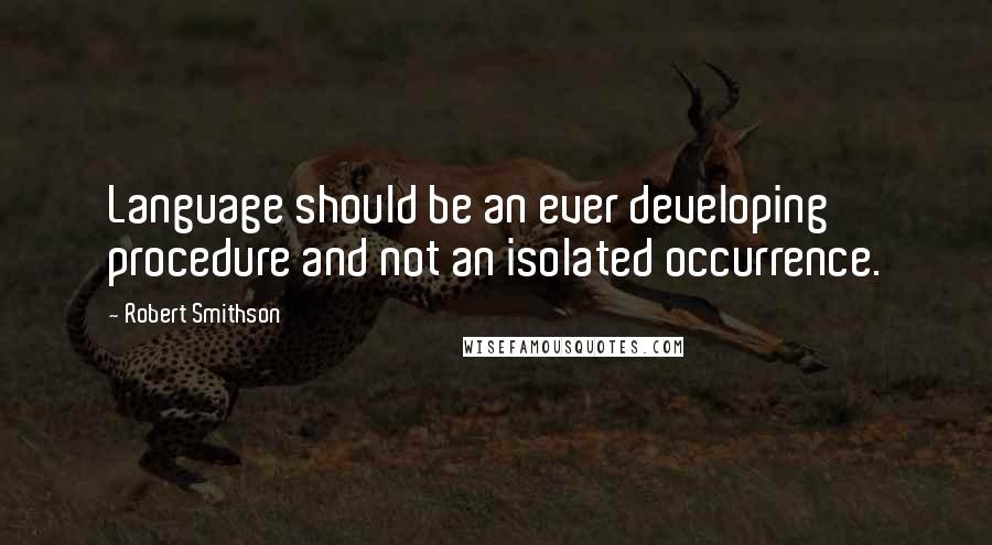 Robert Smithson Quotes: Language should be an ever developing procedure and not an isolated occurrence.