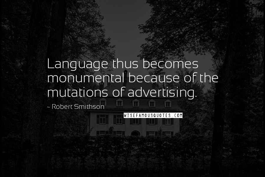 Robert Smithson Quotes: Language thus becomes monumental because of the mutations of advertising.