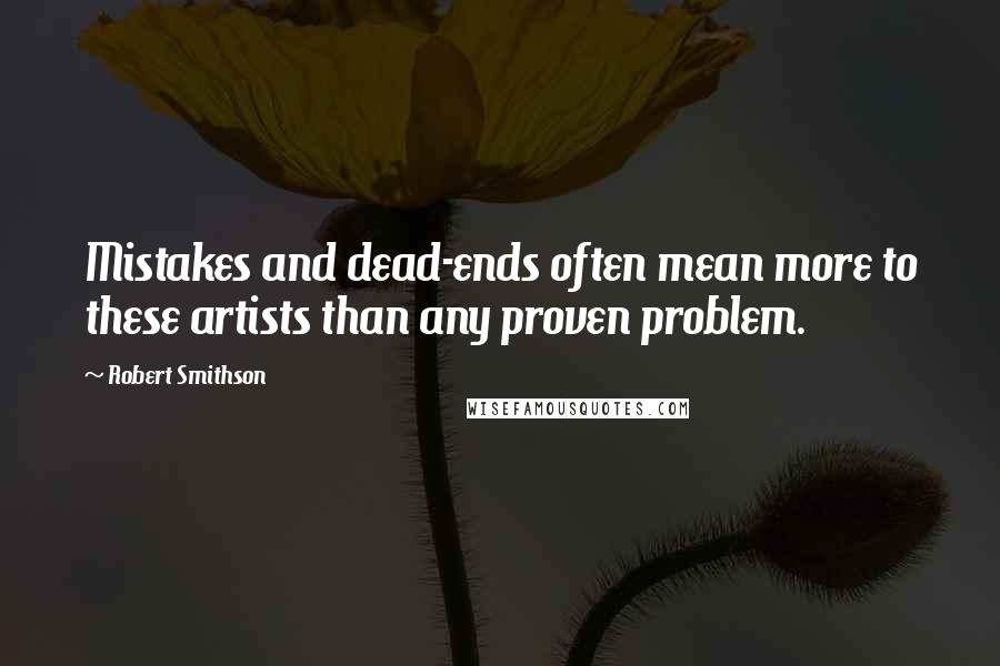 Robert Smithson Quotes: Mistakes and dead-ends often mean more to these artists than any proven problem.