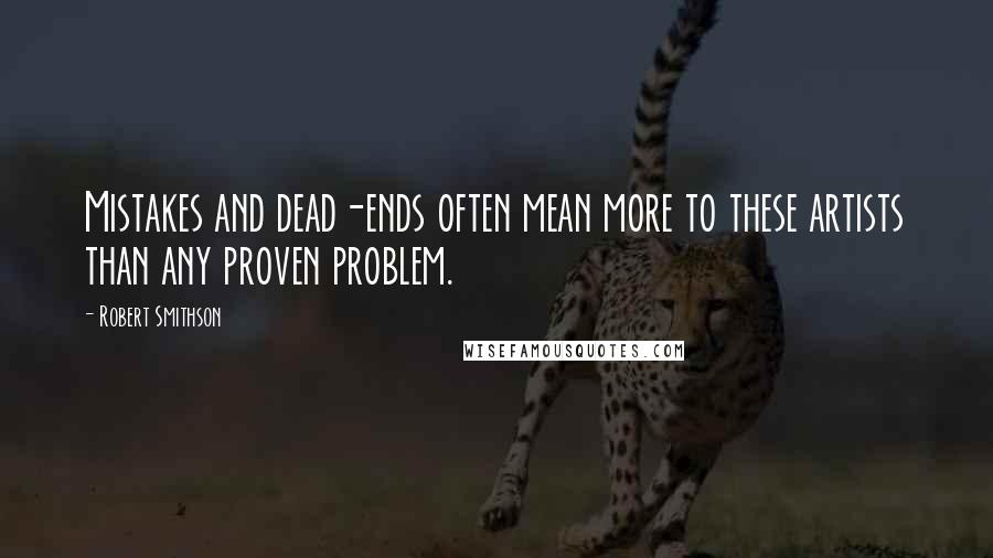 Robert Smithson Quotes: Mistakes and dead-ends often mean more to these artists than any proven problem.