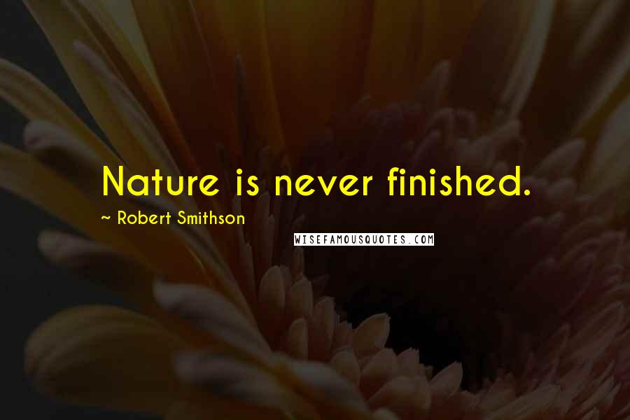 Robert Smithson Quotes: Nature is never finished.