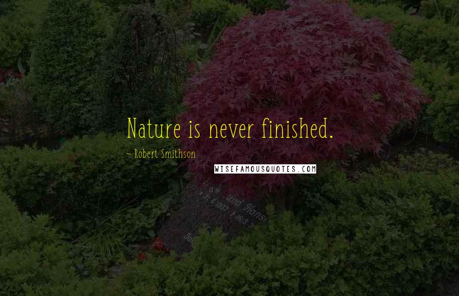Robert Smithson Quotes: Nature is never finished.