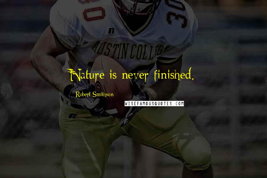 Robert Smithson Quotes: Nature is never finished.