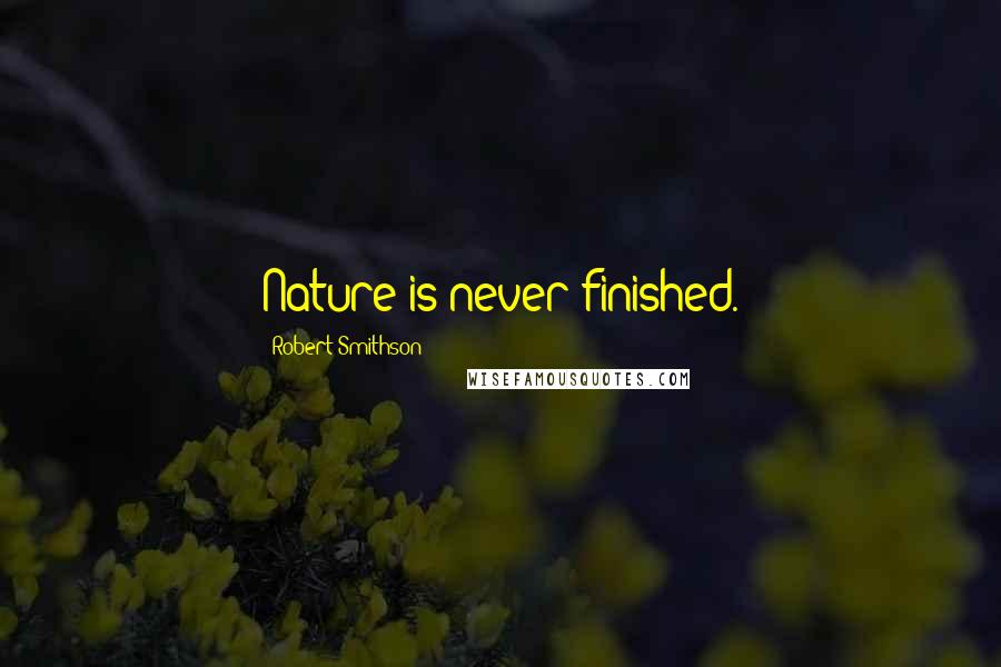 Robert Smithson Quotes: Nature is never finished.