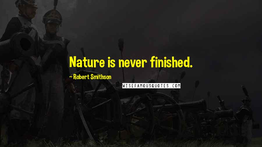 Robert Smithson Quotes: Nature is never finished.