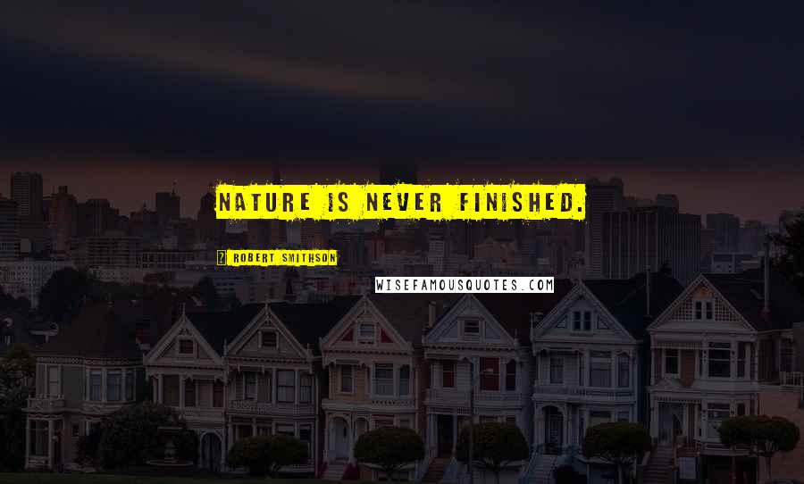 Robert Smithson Quotes: Nature is never finished.