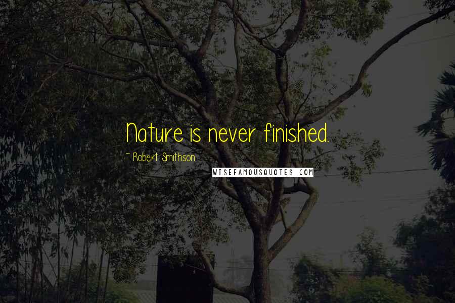 Robert Smithson Quotes: Nature is never finished.