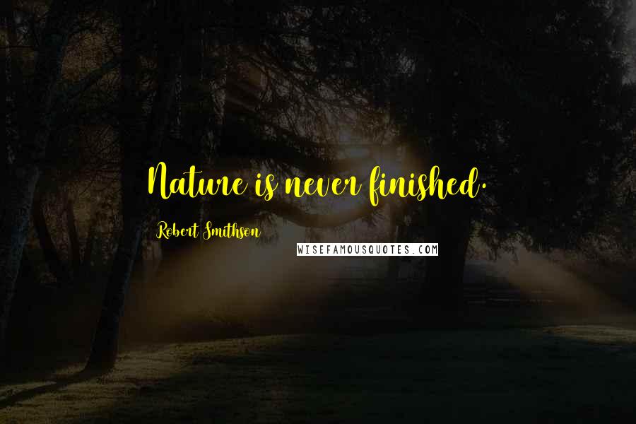 Robert Smithson Quotes: Nature is never finished.