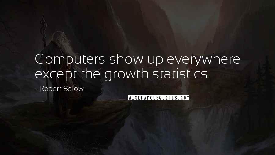 Robert Solow Quotes: Computers show up everywhere except the growth statistics.