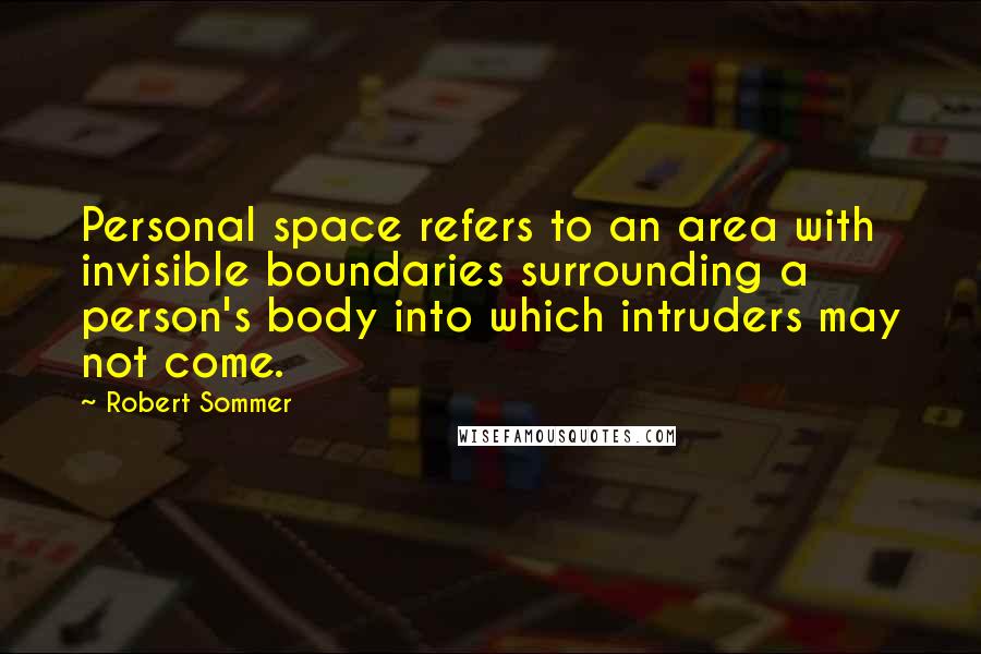Robert Sommer Quotes: Personal space refers to an area with invisible boundaries surrounding a person's body into which intruders may not come.