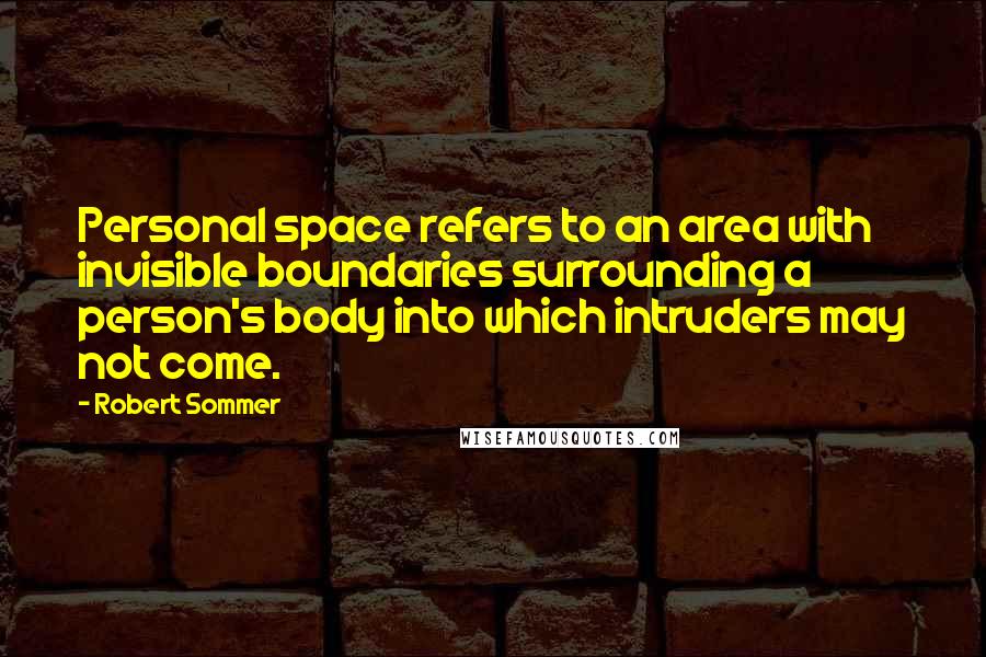 Robert Sommer Quotes: Personal space refers to an area with invisible boundaries surrounding a person's body into which intruders may not come.