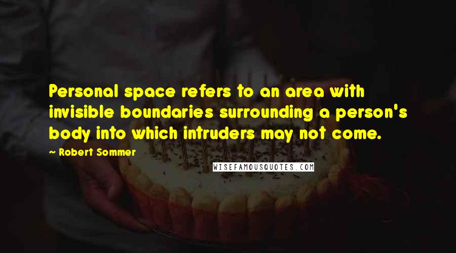 Robert Sommer Quotes: Personal space refers to an area with invisible boundaries surrounding a person's body into which intruders may not come.