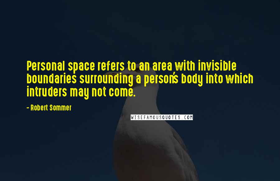 Robert Sommer Quotes: Personal space refers to an area with invisible boundaries surrounding a person's body into which intruders may not come.