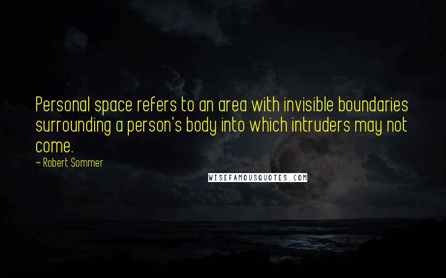 Robert Sommer Quotes: Personal space refers to an area with invisible boundaries surrounding a person's body into which intruders may not come.