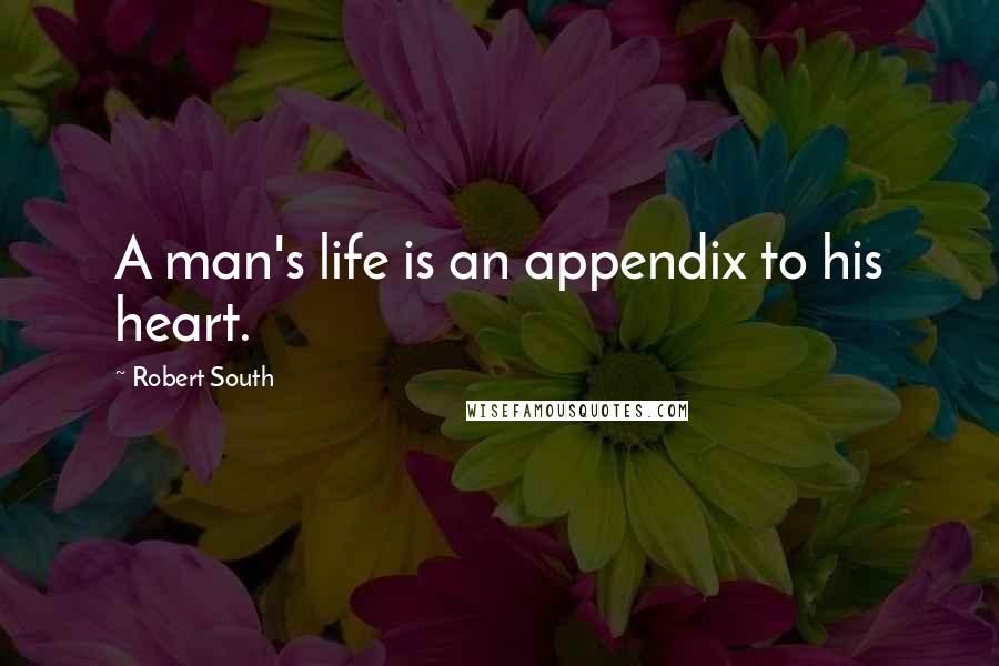 Robert South Quotes: A man's life is an appendix to his heart.