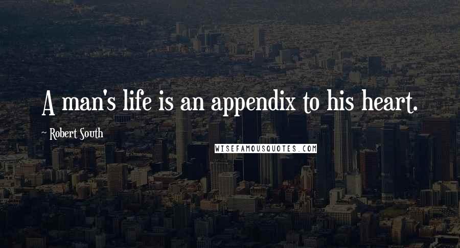 Robert South Quotes: A man's life is an appendix to his heart.