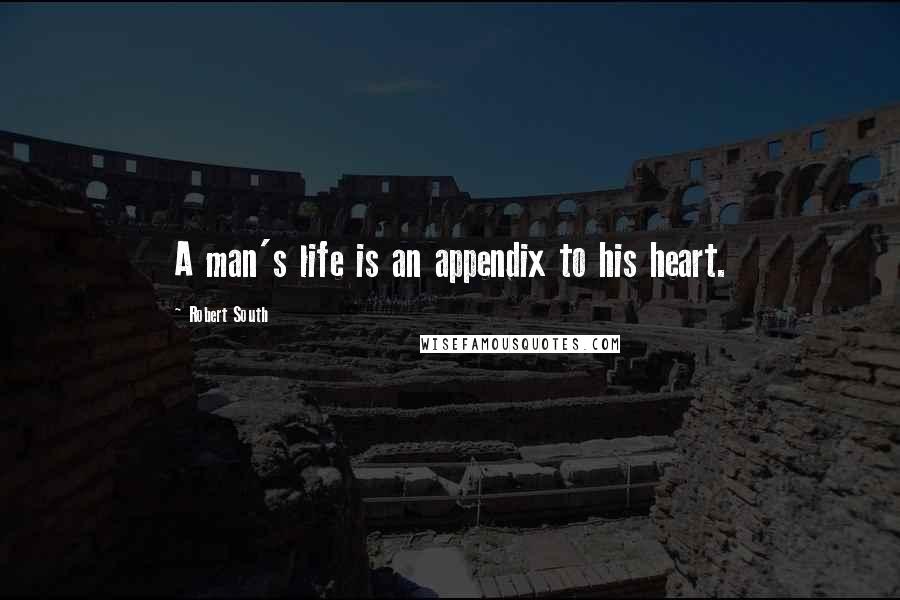 Robert South Quotes: A man's life is an appendix to his heart.