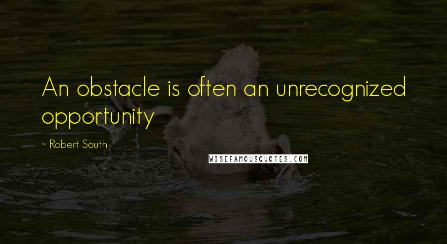 Robert South Quotes: An obstacle is often an unrecognized opportunity