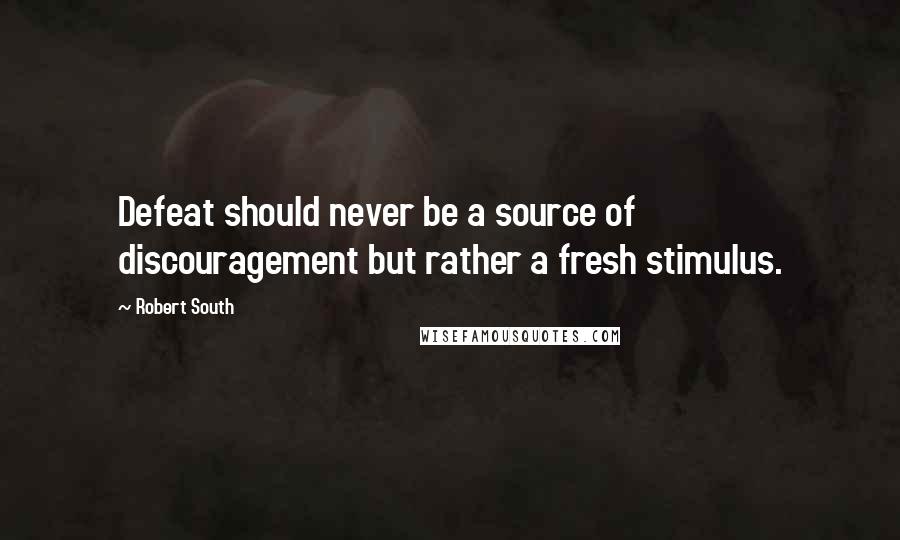 Robert South Quotes: Defeat should never be a source of discouragement but rather a fresh stimulus.