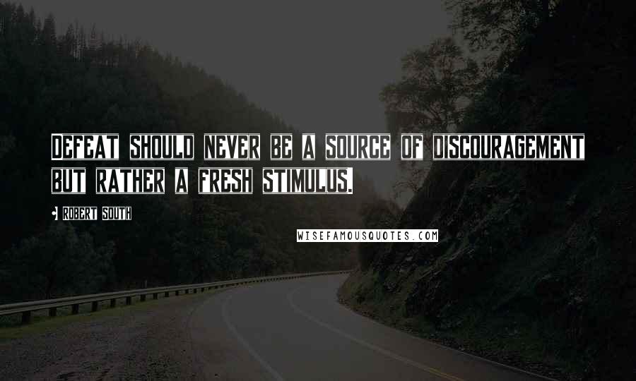 Robert South Quotes: Defeat should never be a source of discouragement but rather a fresh stimulus.