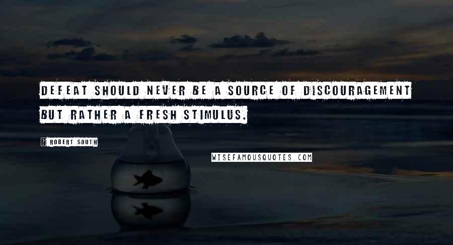 Robert South Quotes: Defeat should never be a source of discouragement but rather a fresh stimulus.