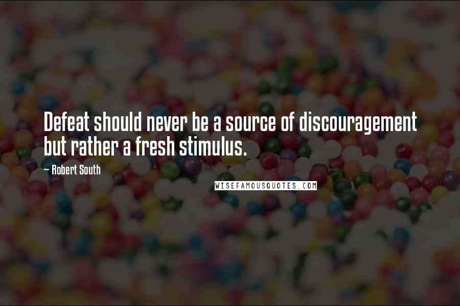 Robert South Quotes: Defeat should never be a source of discouragement but rather a fresh stimulus.