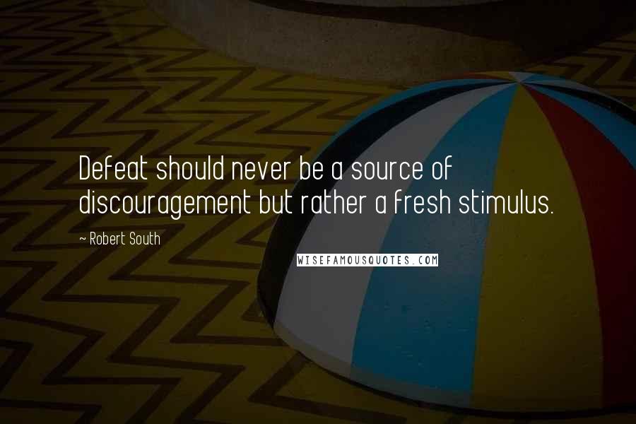 Robert South Quotes: Defeat should never be a source of discouragement but rather a fresh stimulus.