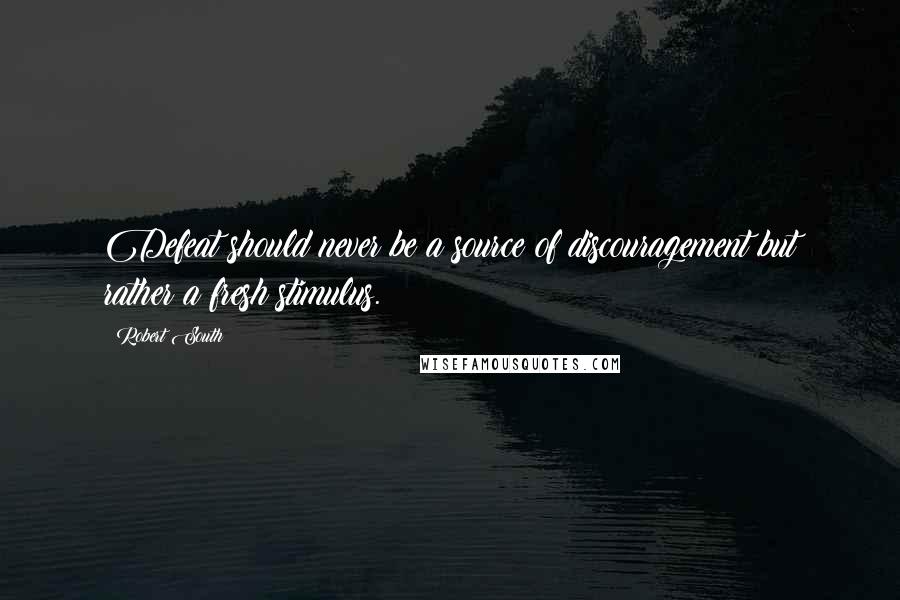 Robert South Quotes: Defeat should never be a source of discouragement but rather a fresh stimulus.