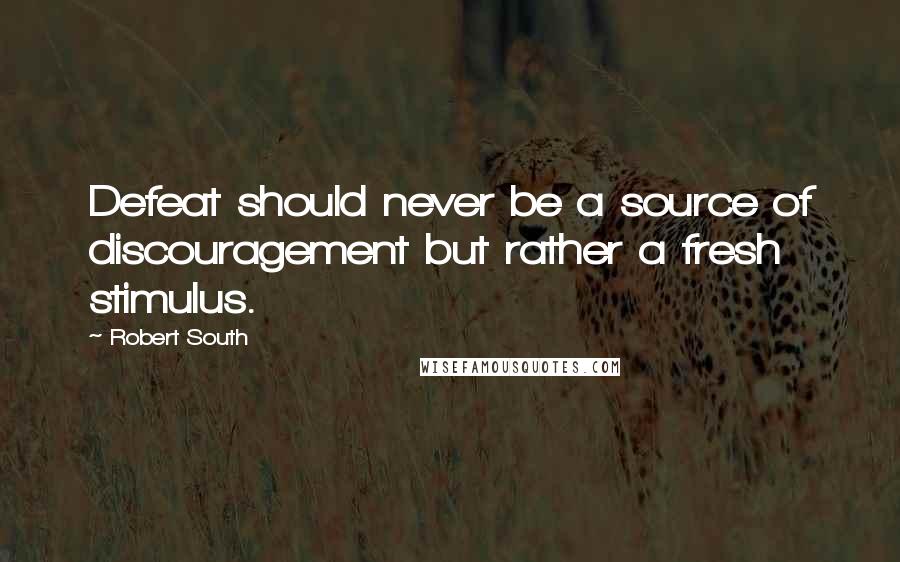 Robert South Quotes: Defeat should never be a source of discouragement but rather a fresh stimulus.