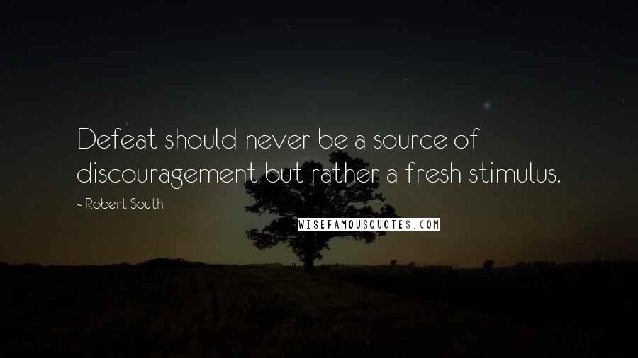Robert South Quotes: Defeat should never be a source of discouragement but rather a fresh stimulus.