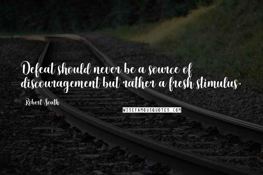 Robert South Quotes: Defeat should never be a source of discouragement but rather a fresh stimulus.