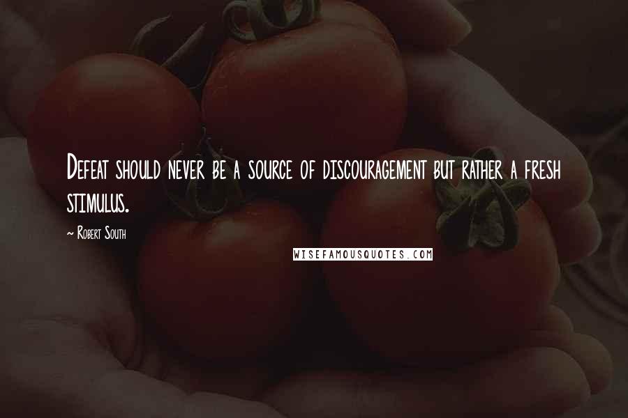 Robert South Quotes: Defeat should never be a source of discouragement but rather a fresh stimulus.
