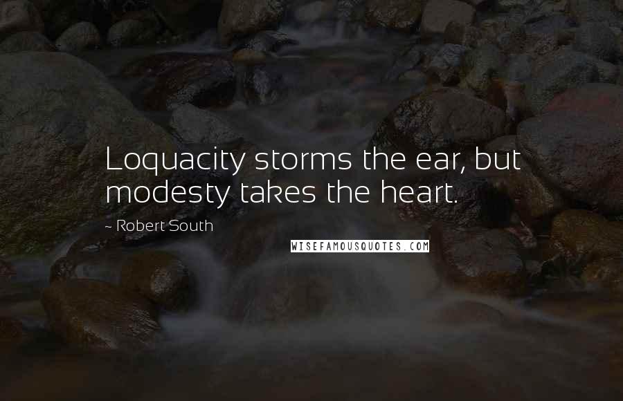 Robert South Quotes: Loquacity storms the ear, but modesty takes the heart.