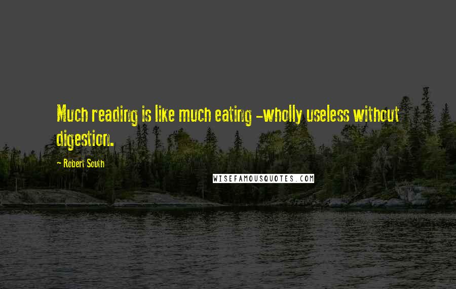 Robert South Quotes: Much reading is like much eating -wholly useless without digestion.