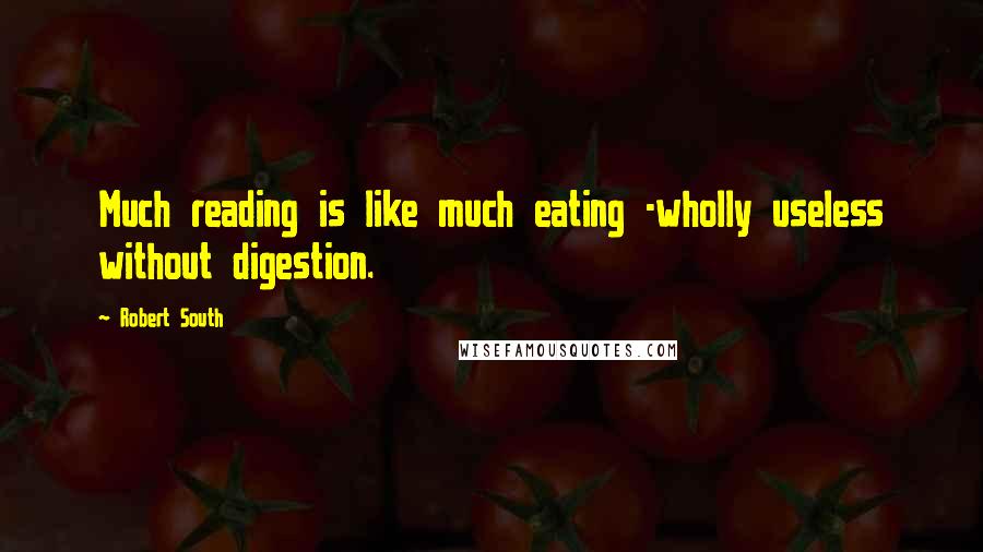 Robert South Quotes: Much reading is like much eating -wholly useless without digestion.