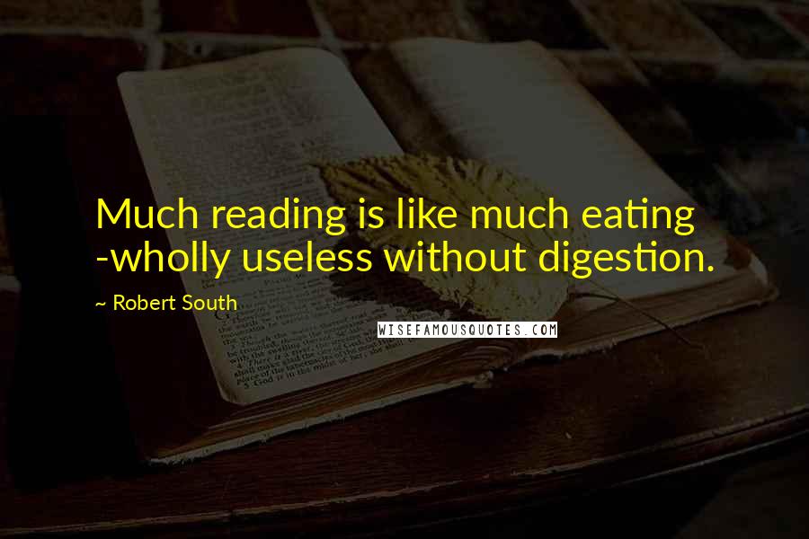 Robert South Quotes: Much reading is like much eating -wholly useless without digestion.