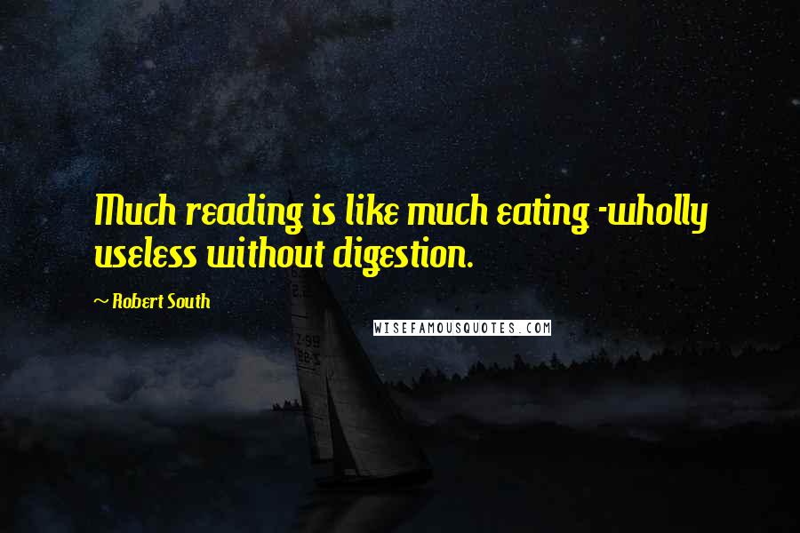 Robert South Quotes: Much reading is like much eating -wholly useless without digestion.