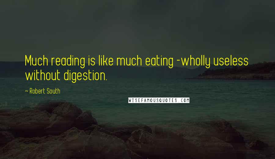 Robert South Quotes: Much reading is like much eating -wholly useless without digestion.