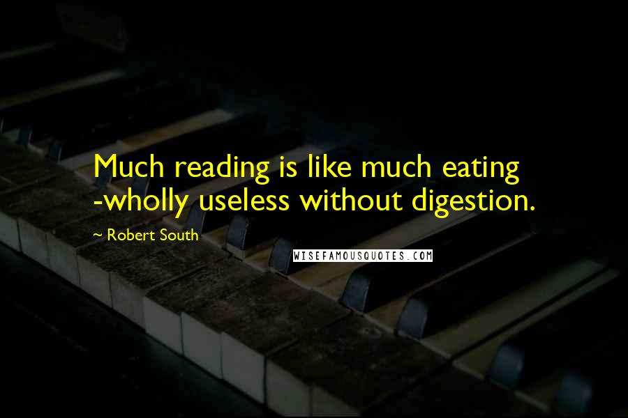 Robert South Quotes: Much reading is like much eating -wholly useless without digestion.
