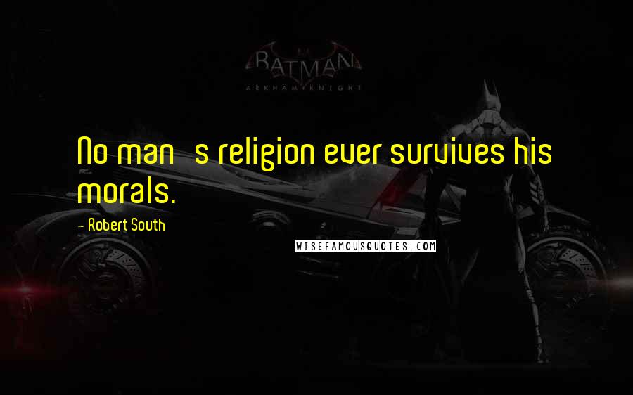 Robert South Quotes: No man's religion ever survives his morals.