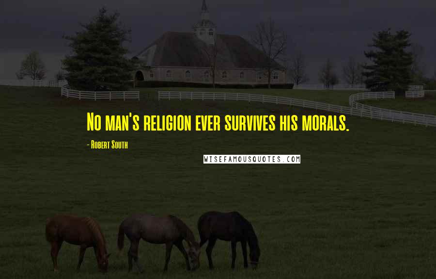 Robert South Quotes: No man's religion ever survives his morals.