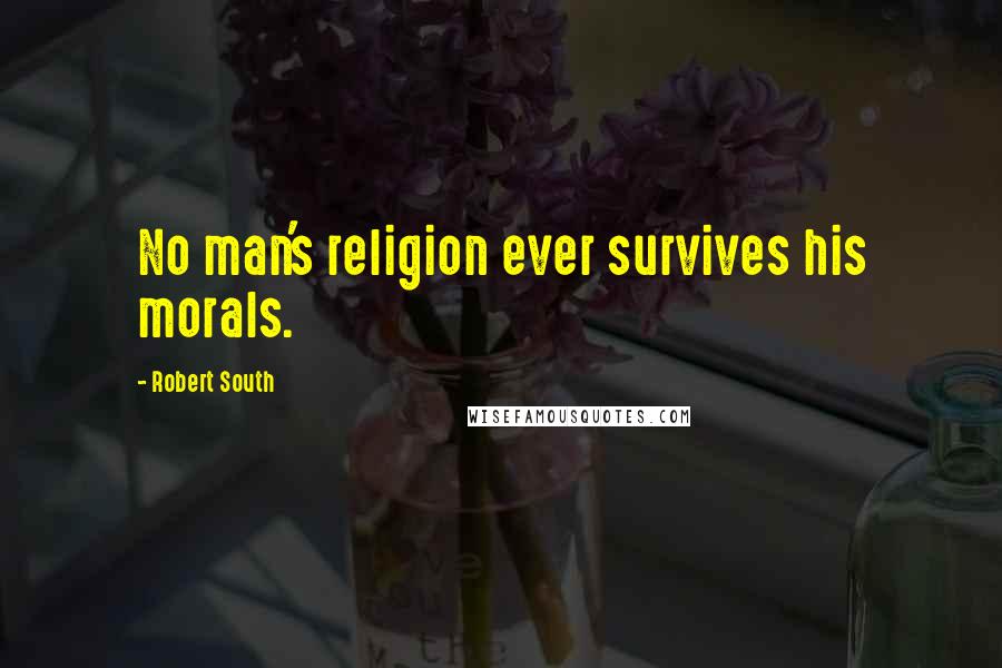 Robert South Quotes: No man's religion ever survives his morals.